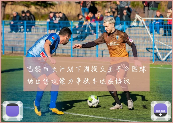 巴黎市长计划下周提交王子公园球场出售议案力争秋季达成协议