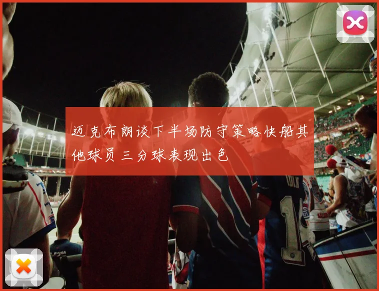 迈克布朗谈下半场防守策略快船其他球员三分球表现出色