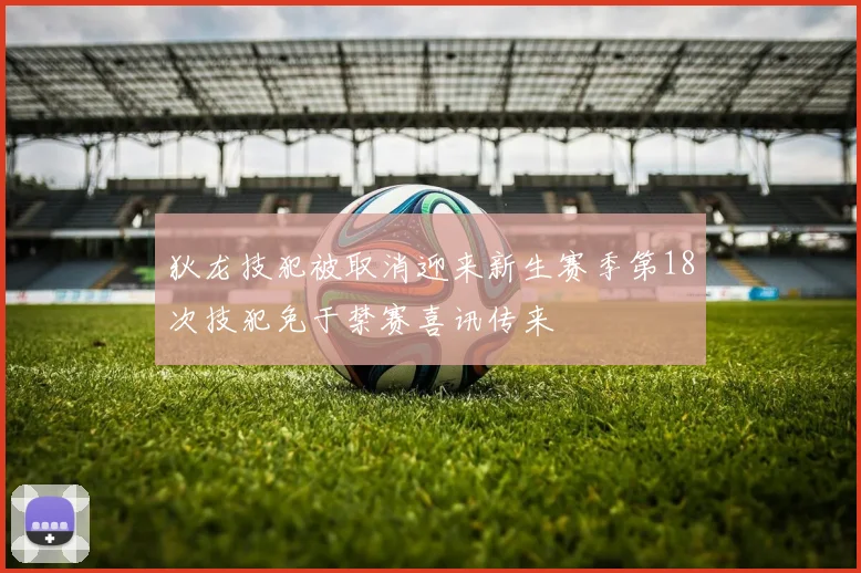 狄龙技犯被取消迎来新生赛季第18次技犯免于禁赛喜讯传来