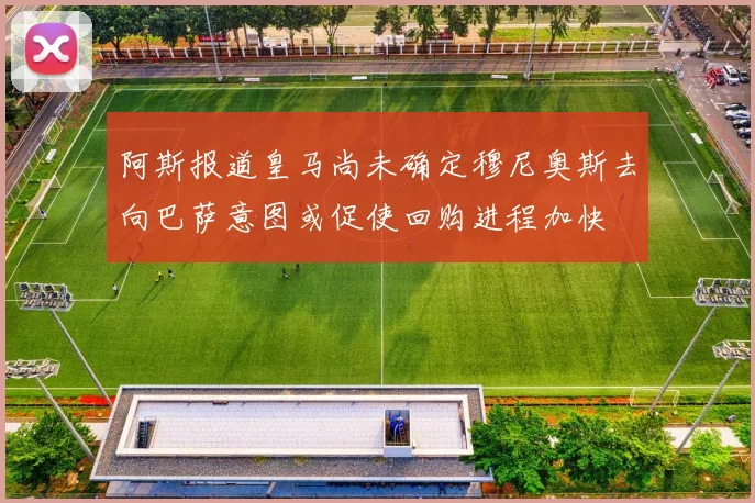 阿斯报道皇马尚未确定穆尼奥斯去向巴萨意图或促使回购进程加快