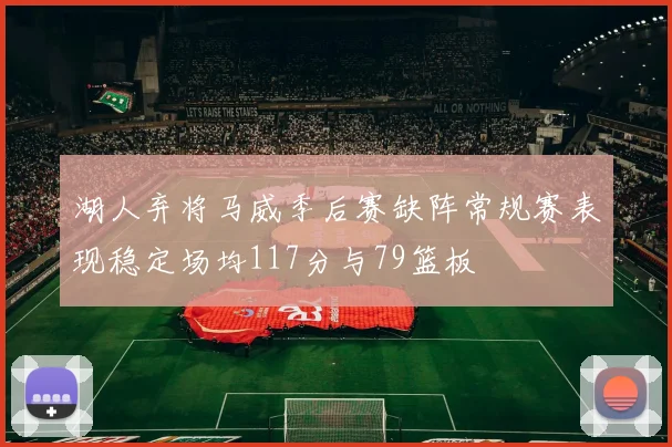 湖人弃将马威季后赛缺阵常规赛表现稳定场均117分与79篮板