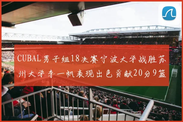 CUBAL男子组18决赛宁波大学战胜苏州大学李一帆表现出色贡献20分9篮板6助攻
