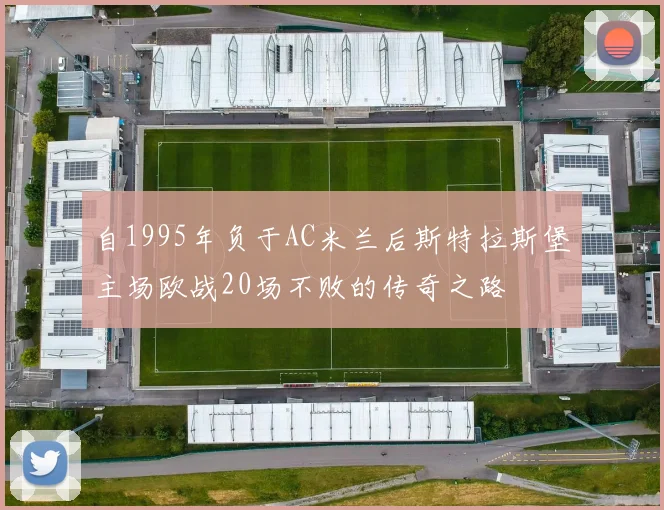 自1995年负于AC米兰后斯特拉斯堡主场欧战20场不败的传奇之路