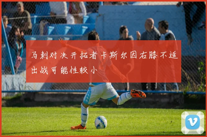 马刺对决开拓者卡斯尔因右膝不适出战可能性较小