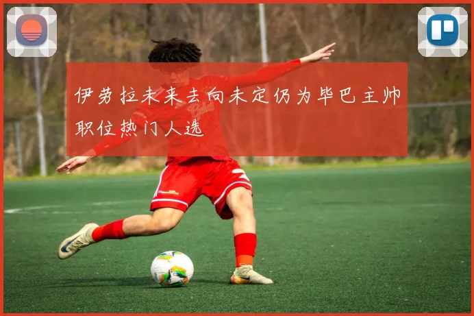 伊劳拉未来去向未定仍为毕巴主帅职位热门人选